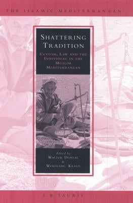 Shattering Tradition: Custom, Law and the Individual in the Muslim Mediterranean by Dostal, Walter