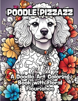 Poodle Pizzazz: A Doodle Art Coloring Book with Floral Flourishes by Contenidos Creativos