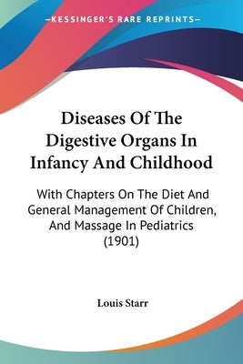 Diseases Of The Digestive Organs In Infancy And Childhood: With Chapters On The Diet And General Management Of Children, And Massage In Pediatrics (19 by Starr, Louis