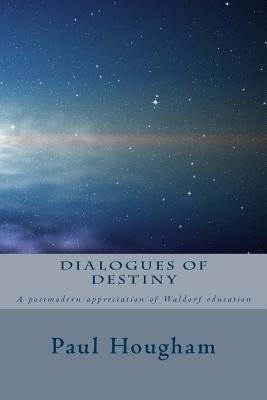Dialogues of Destiny: A Postmodern Appreciation of Waldorf Education by Gordon, Aonghus