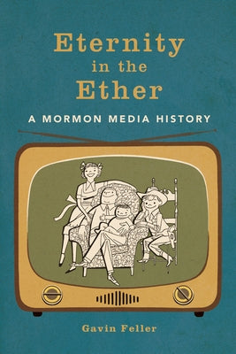 Eternity in the Ether: A Mormon Media History by Feller, Gavin
