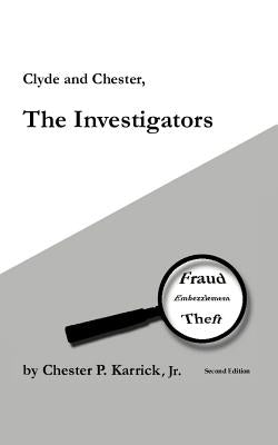 Clyde and Chester, the Investigators: Fraud Embezzlement Theft by Karrick, Chester P., Jr.