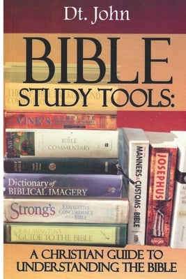 Bible Study Tools: A Christian Guide to Understanding the Bible by John, Dt
