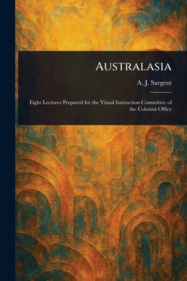 Australasia by Sargent, A. J. (Arthur John)