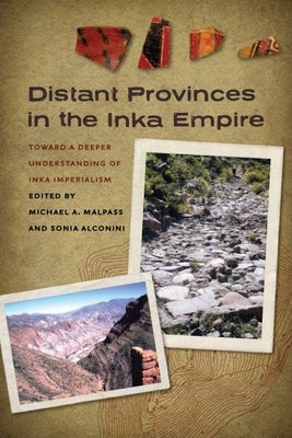 Distant Provinces in the Inka Empire: Toward a Deeper Understanding of Inka Imperialism by Malpass, Michael A.