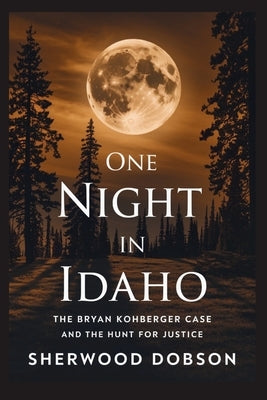 One Night in Idaho: The Bryan Kohberger Case and the Hunt for Justice by Dobson, Sherwood