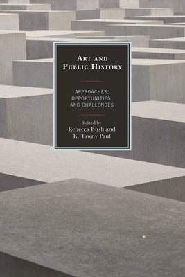 Art and Public History: Approaches, Opportunities, and Challenges by Bush, Rebecca