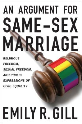An Argument for Same-Sex Marriage: Religious Freedom, Sexual Freedom, and Public Expressions of Civic Equality by Gill, Emily R.