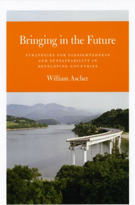 Bringing in the Future: Strategies for Farsightedness and Sustainability in Developing Countries by Ascher, William