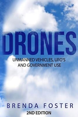 Drones: Unmanned Vehicles, UFO's and Government Use by Foster, Brenda