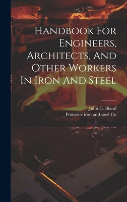 Handbook For Engineers, Architects, And Other Workers In Iron And Steel by Pottsville Iron and Steel Co