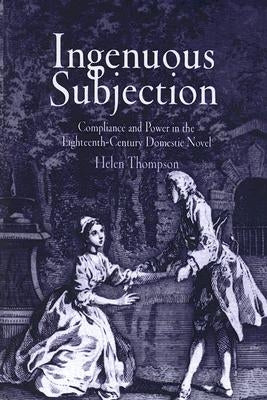 Ingenuous Subjection: Compliance and Power in the Eighteenth-Century Domestic Novel by Thompson, Helen