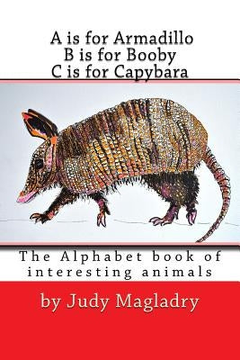 A is for Armadillo B is for Booby C is for Capybara: The alphabet book with interesting animals by Magladry, Judy