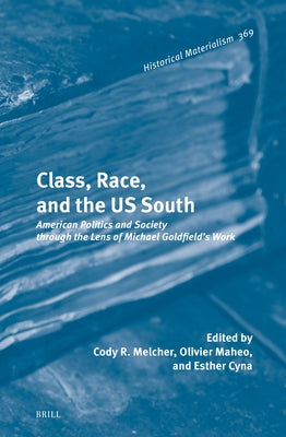 Class, Race, and the Us South: American Politics and Society Through the Lens of Michael Goldfield's Work by R. Melcher, Cody