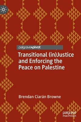 Transitional (In)Justice and Enforcing the Peace on Palestine by Browne, Brendan Ciarán