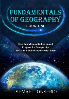 Fundamentals of Geography (Book One): Use this Manual to Learn and Prepare for Geography Tests and Examinations with Ease by Onserio, Ishmael T.