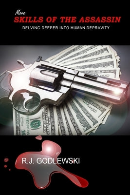 More Skills of the Assassin: Delving Deeper into Human Depravity by Godlewski, R. J.