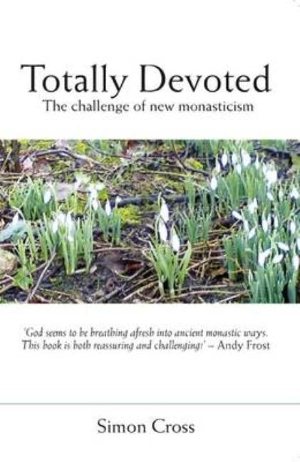 Totally Devoted: An Exploration of New Monasticism by Cross, Simon