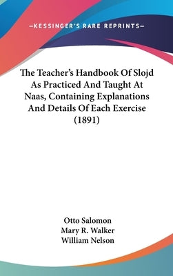 The Teacher's Handbook Of Slojd As Practiced And Taught At Naas, Containing Explanations And Details Of Each Exercise (1891) by Salomon, Otto