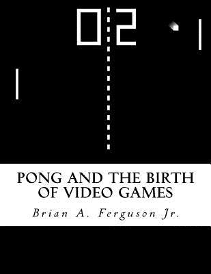 Pong and the Birth of Video Games by Ferguson Jr, Brian a.