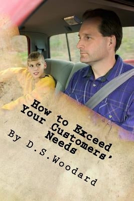 How to Exceed Your Customers' Needs: A professional car salesman's success guide by Woodard, D. S.