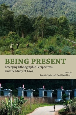 Being Present: Emerging Ethnographic Perspectives and the Study of Laos by Stolz, Rosalie