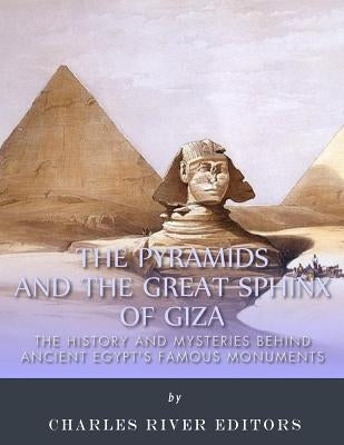 The Pyramids and the Great Sphinx of Giza: The History and Mysteries Behind Ancient Egypt's Famous Monuments by Charles River Editors