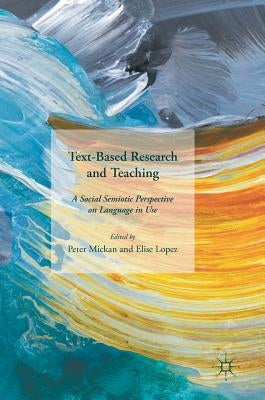 Text-Based Research and Teaching: A Social Semiotic Perspective on Language in Use by Mickan, Peter