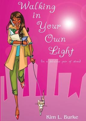 Walking in Your Own Light: (in a fabulous pair of shoes) by Burke, Kim L.