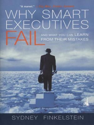 Why Smart Executives Fail: And What You Can Learn from Their Mistakes by Finkelstein, Sydney