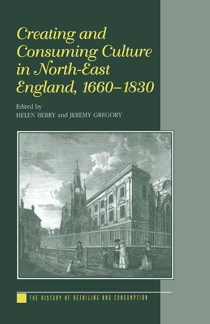 Creating and Consuming Culture in North-East England, 1660-1830 by Berry, Helen