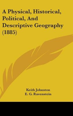 A Physical, Historical, Political, And Descriptive Geography (1885) by Johnston, Keith