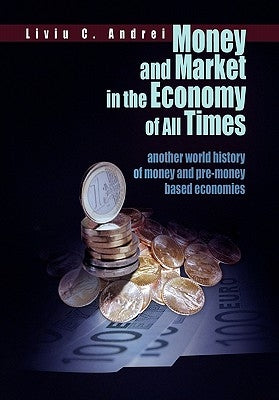 Money and Market in the Economy of All Times by Andrei, Liviu C.