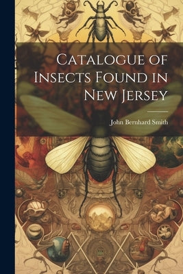 Catalogue of Insects Found in New Jersey by Bernhard, Smith John