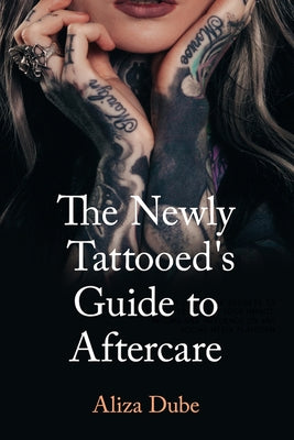 The Newly Tattooed's Guide to Aftercare by Dube, Aliza