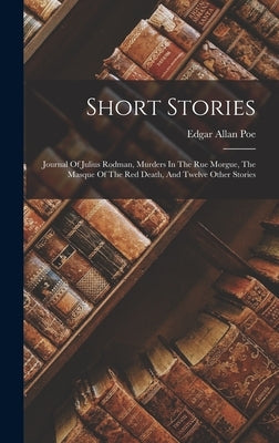 Short Stories: Journal Of Julius Rodman, Murders In The Rue Morgue, The Masque Of The Red Death, And Twelve Other Stories by Poe, Edgar Allan