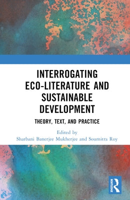 Interrogating Eco-Literature and Sustainable Development: Theory, Text, and Practice by Mukherjee, Sharbani Banerjee