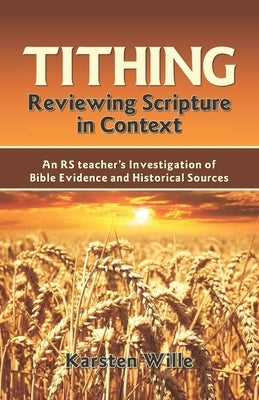 Tithing: Reviewing Scripture in Context: An RS teacher's Investigation of Bible Evidence and Historical Sources by Wille, Karsten