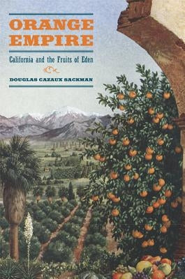 Orange Empire: California and the Fruits of Eden by Sackman, Doug