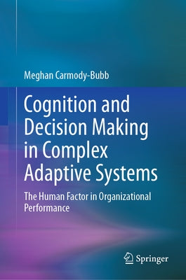 Cognition and Decision Making in Complex Adaptive Systems: The Human Factor in Organizational Performance by Carmody-Bubb, Meghan