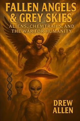 Fallen Angels & Grey Skies: Aliens, Chemtrails, and the War For Humanity by Allen, Drew