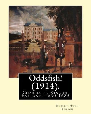Oddsfish! (1914). By: Robert Hugh Benson (Original Version): Charles II, King of England, 1630-1685 by Benson, Robert Hugh
