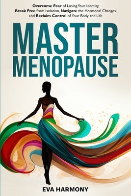 Master Menopause: Overcome Fear of Losing Your Identity, Break Free from Isolation, Navigate the Hormonal Changes, and Reclaim Control o by Harmony, Eva