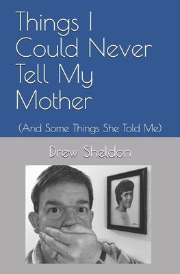 Things I Could Never Tell My Mother: (And Some Things She Told Me) by Sheldon, Drew
