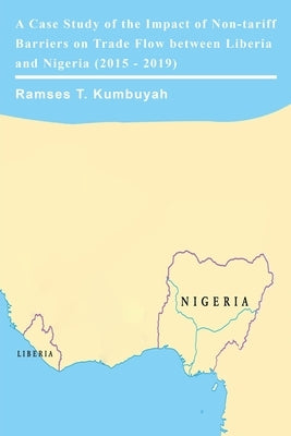 A Case Study of the Impact of Non-tariff Barriers on Trade Flow between Liberia and Nigeria (2015 - 2019) by Kumbuyah, Ramses T.