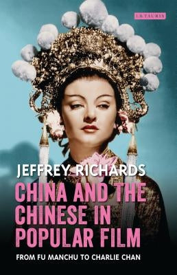 China and the Chinese in Popular Film: From Fu Manchu to Charlie Chan by Richards, Jeffrey