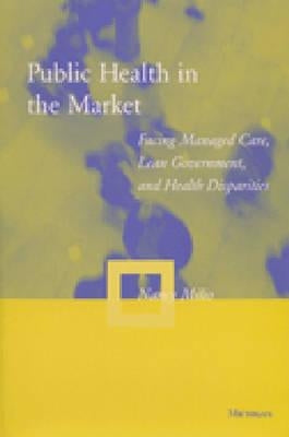Public Health in the Market: Facing Managed Care, Lean Government, and Health Disparities by Milio, Nancy