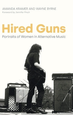 Hired Guns: Portraits of Women in Alternative Music by Kramer, Amanda