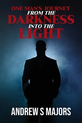 One Man's Journey From The Darkness Into The Light by Majors, Andrew S.