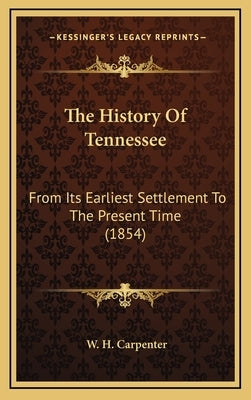 The History Of Tennessee: From Its Earliest Settlement To The Present Time (1854) by Carpenter, W. H.